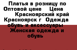 Платья в розницу по Оптовой цене! › Цена ­ 1 300 - Красноярский край, Красноярск г. Одежда, обувь и аксессуары » Женская одежда и обувь   